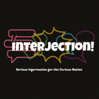 Interjection! : Serious Information for the Curious Nation podcast