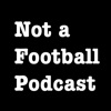 Not A Football Podcast artwork