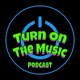 Turn on the Music Podcast