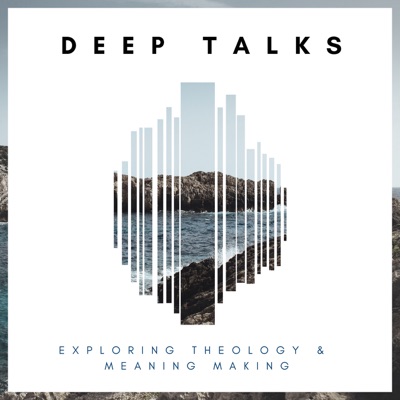 Deep Talks: Exploring Theology and Meaning Making Deep Talks: Exploring Theology and Meaning Making