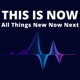 THIS IS NOW - All Things New Now Next