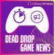 The Dead Drop: Dailyish Video Game News