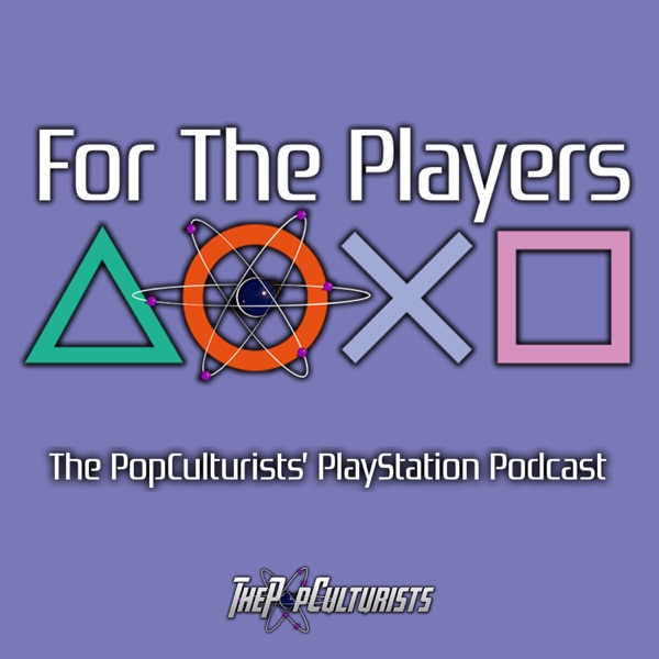 For The Players - The PopCulturists' PlayStation Podcast Artwork