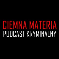 Ciemna materia. Podcast kryminalny