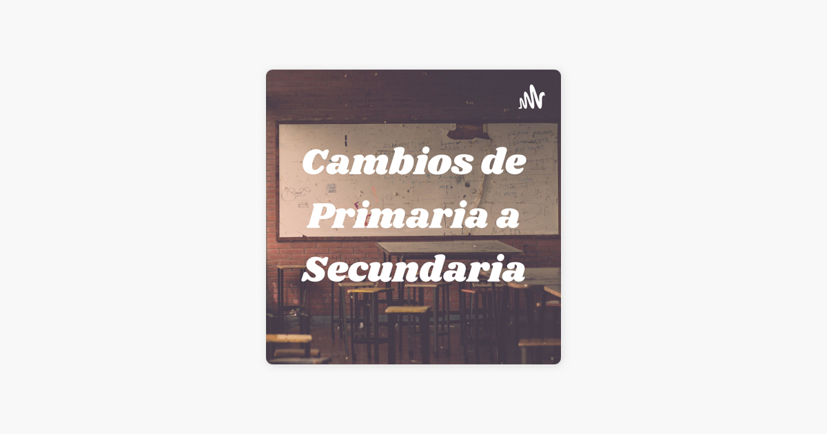 ‎Cambios De Primaria A Secundaria On Apple Podcasts