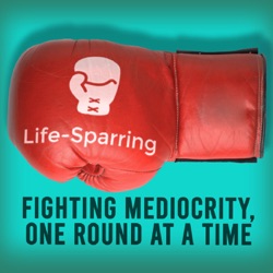 Life-Sparring Podcast - Fighting Mediocrity, One Round At A Time