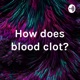 How does blood clot?
