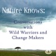 Nature Knows: Conversations with Wild Warriors and Change Makers