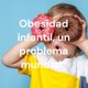 OBESIDAD INFANTIL, UN PROBLEMA MUNDIAL.