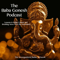 The Baba Gonesh Podcast - Lessons in Indian Culture and Breaking News from the Homeland