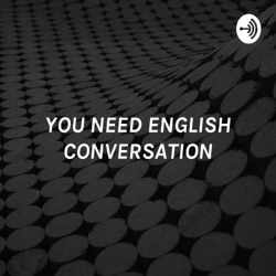 YOU NEED ENGLISH CONVERSATION - LISTEN TO REAL ENGLISH FOR ALL LEVELS