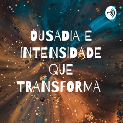 OUSADIA E INTENSIDADE QUE TRANSFORMA 