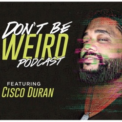Cisco Duran | Don't Be Weird Podcast | 008