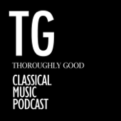 Thoroughly Good Classical Music Podcast - Thoroughly Good Classical Music Podcast