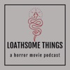 Loathsome Things: A Horror Movie Podcast artwork