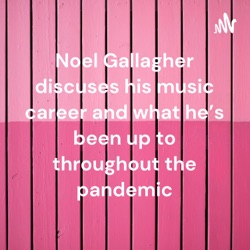 Noel Gallagher discuses his music career and what he's been up to throughout the pandemic