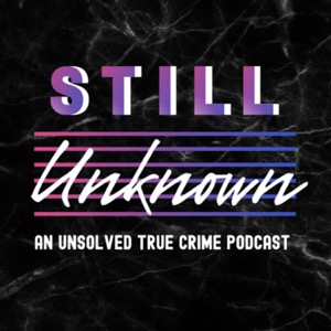 Still Unknown: An Unsolved True Crime Podcast