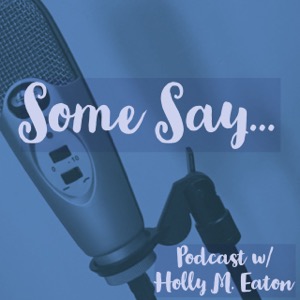 Some Say... Podcast! w/Holly M. Eaton