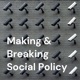 Making & Breaking Social Policy