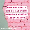 RAW and REAL - Wie du als Mama wirklich erfüllt leben kannst