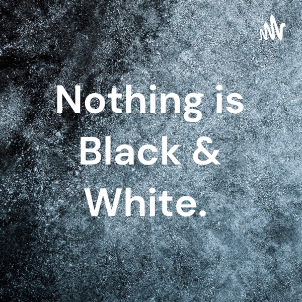 Nothing is Black & White. Artwork