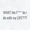 WHAT the F*** do i do with my LIFE?!?! artwork