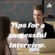 TIPS FOR A SUCCESSFUL INTERVIEW.