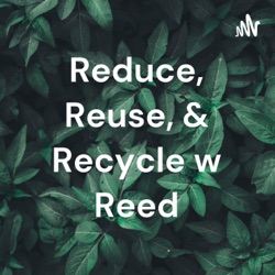 Reduce, Reuse, & Recycle w Reed