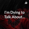 I'm Dying to Talk About... artwork