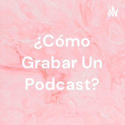 ¿Cómo Grabar Un Podcast?