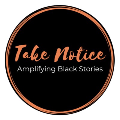 Take Notice: Amplifying Black Stories Take Notice: Amplifying Black Stories