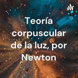 Teoría corpuscular de la luz, por Newton.