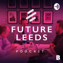 EP01: Future Leeds Podcast - LIF (Feat. Andrew Cooper & Martin Dickson)