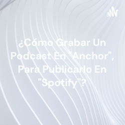 ¿Cómo Grabar Un Podcast En "Anchor", Para Publicarlo En "Spotify"?