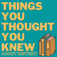 Things You Thought You Knew About History podcast