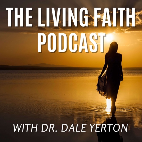 The Living Faith Podcast with Dr. Dale Yerton
