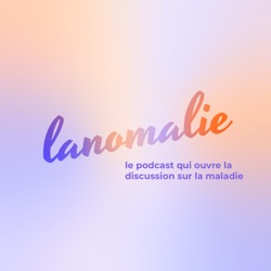 lanomalie : le podcast qui ouvre la discussion sur la maladie