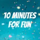 10 Minutes for Fun