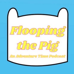 Flooping the Pig - An Adventure Time Podcast