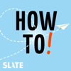 How To! - Slate Podcasts