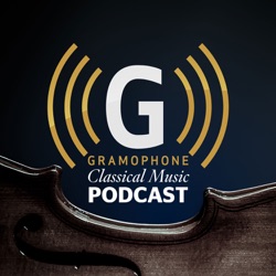 The Gramophone Classical Music Podcast