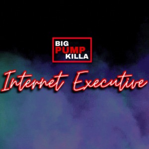 BIG PUMP KILLA - INTERNET EXECUTIVE