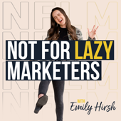 The Not For Lazy Marketers Podcast - Emily Hirsh