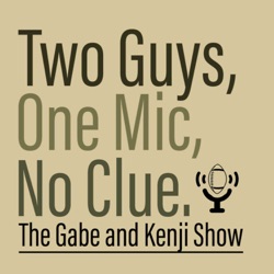 Two Guys, One Mic, No Clue: The Gabe and Kenji Show