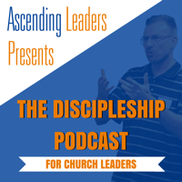 Ascending Leaders Presents: The Discipleship Podcast for Church Leaders podcast