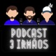 Podcast 3 Irmãos