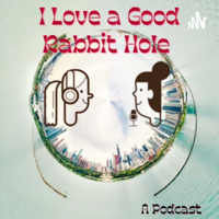I Love a Good Rabbit Hole podcast
