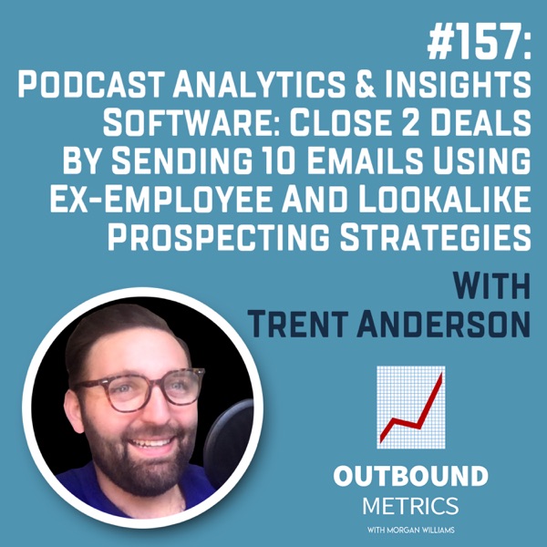 #157: Podcast Analytics & Insights Software: Close 2 Deals By Sending 10 Emails using Ex-Employee and Lookalike Prospecting Strategies (Trent Anderson) photo