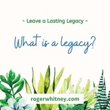 Leave a Lasting Legacy: What Is a Legacy?
