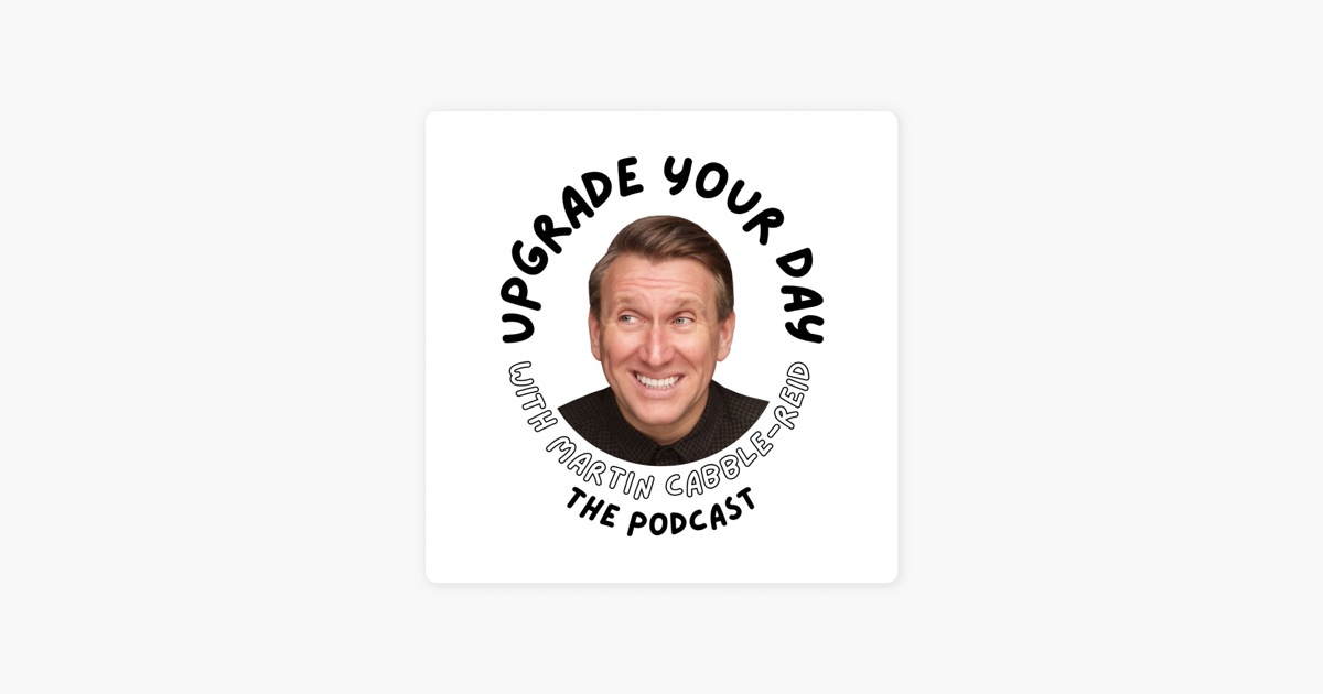 ‎Upgrade Your Day with Martin Cabble-Reid - The Podcast on Apple Podcasts